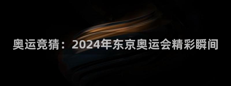 24直播 足球：奥运竞猜：2024年东京奥运会精彩瞬间