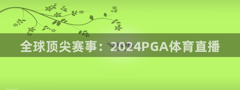 24直播直播：全球顶尖赛事：2024PGA体育直播